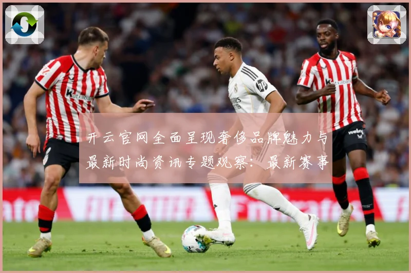开云官网全面呈现奢侈品牌魅力与最新时尚资讯专题观察：最新赛事动态与深度分析