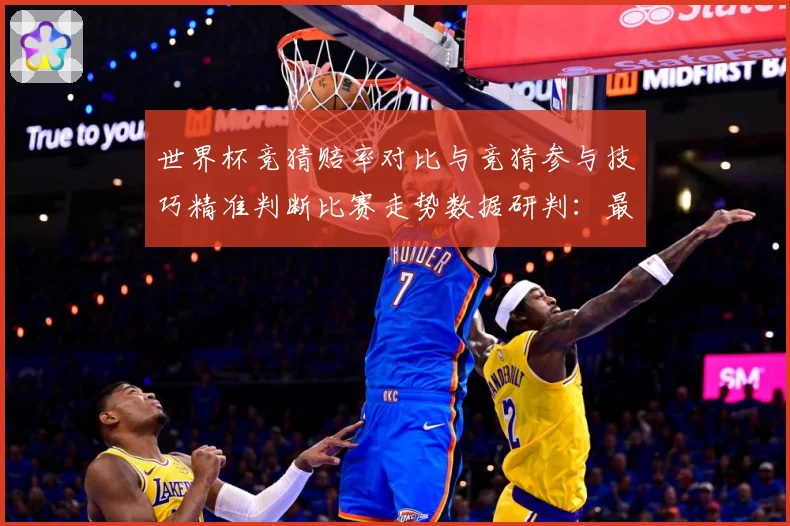 世界杯竞猜赔率对比与竞猜参与技巧精准判断比赛走势数据研判：最新赛事动态与深度分析