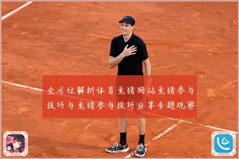 全方位解析体育竞猜网站竞猜参与技巧与竞猜参与技巧分享专题观察：最新赛事动态与深度分析