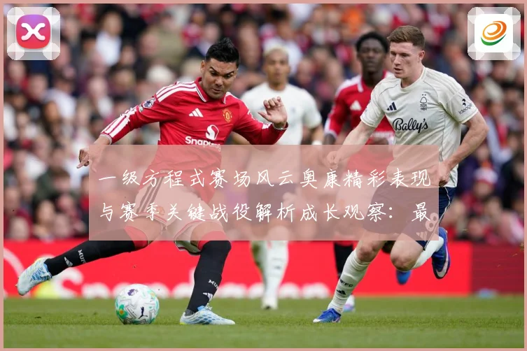 一级方程式赛场风云奥康精彩表现与赛季关键战役解析成长观察：最新赛事动态与深度分析