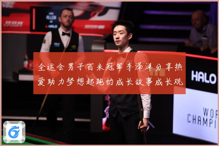 全运会男子百米冠军李泽洋分享热爱助力梦想起跑的成长故事成长观察：最新赛事动态与深度分析