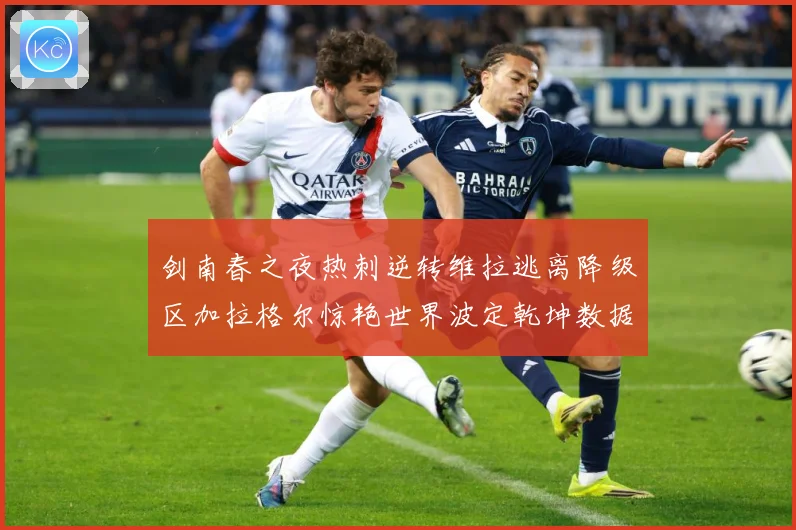 剑南春之夜热刺逆转维拉逃离降级区加拉格尔惊艳世界波定乾坤数据研判：最新赛事动态与深度分析