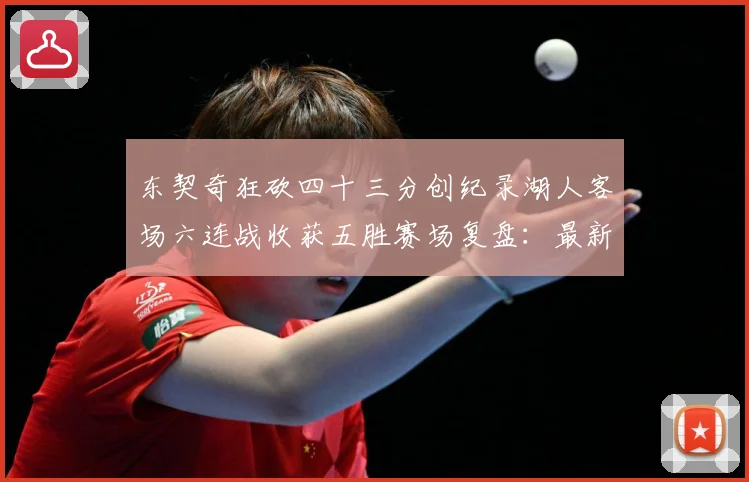 东契奇狂砍四十三分创纪录湖人客场六连战收获五胜赛场复盘：最新赛事动态与深度分析