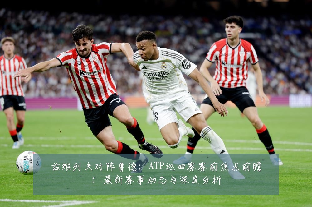 兹维列夫对阵鲁德:ATP巡回赛赛前焦点前瞻:最新赛事动态与深度分析