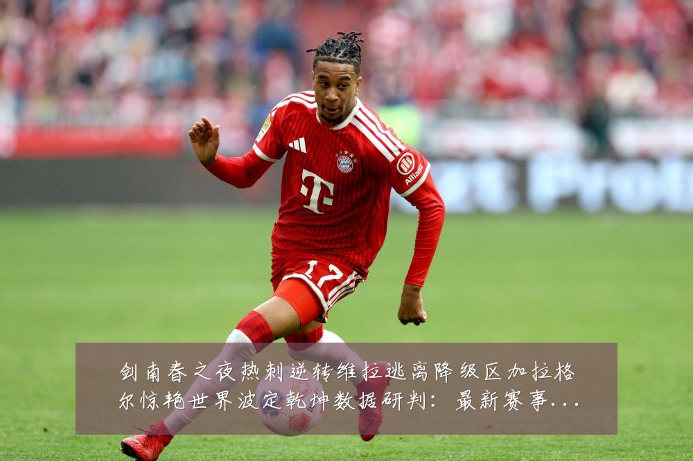剑南春之夜热刺逆转维拉逃离降级区加拉格尔惊艳世界波定乾坤数据研判:最新赛事动态与深度分析