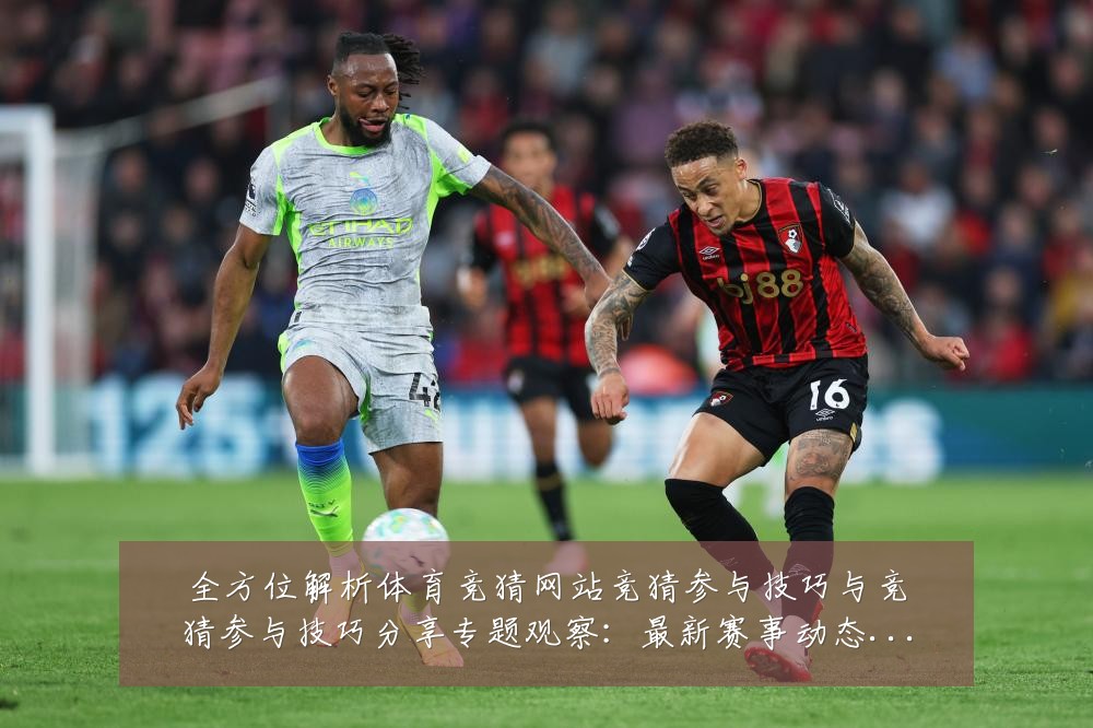 全方位解析体育竞猜网站竞猜参与技巧与竞猜参与技巧分享专题观察:最新赛事动态与深度分析